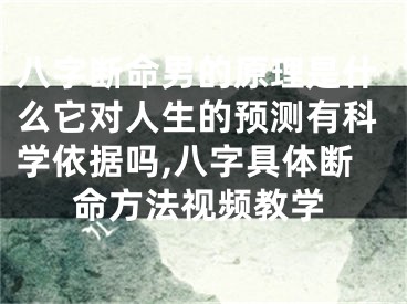 八字断命男的原理是什么它对人生的预测有科学依据吗,八字具体断命方法视频教学