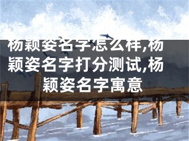 杨颖姿名字怎么样,杨颖姿名字打分测试,杨颖姿名字寓意