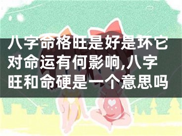 八字命格旺是好是坏它对命运有何影响,八字旺和命硬是一个意思吗
