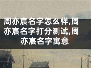 周亦宸名字怎么样,周亦宸名字打分测试,周亦宸名字寓意