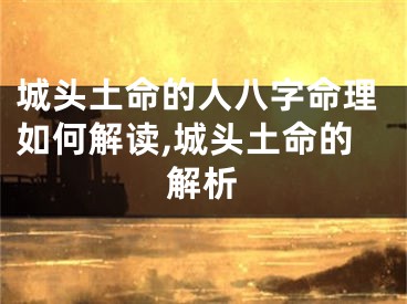 城头土命的人八字命理如何解读,城头土命的解析