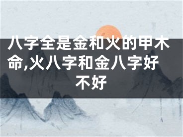 八字全是金和火的甲木命,火八字和金八字好不好