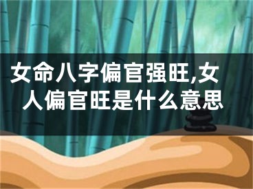 女命八字偏官强旺,女人偏官旺是什么意思
