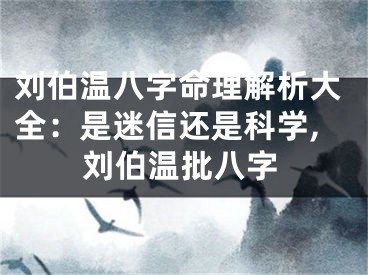 刘伯温八字命理解析大全：是迷信还是科学,刘伯温批八字