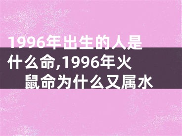 1996年出生的人是什么命,1996年火鼠命为什么又属水
