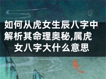 如何从虎女生辰八字中解析其命理奥秘,属虎女八字大什么意思