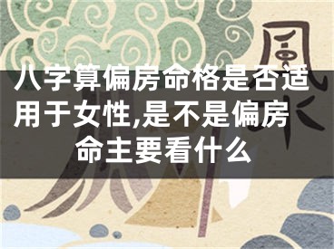 八字算偏房命格是否适用于女性,是不是偏房命主要看什么