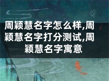 周颖慧名字怎么样,周颖慧名字打分测试,周颖慧名字寓意