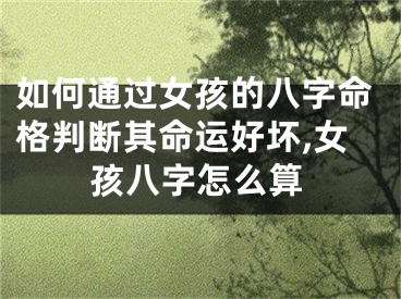如何通过女孩的八字命格判断其命运好坏,女孩八字怎么算