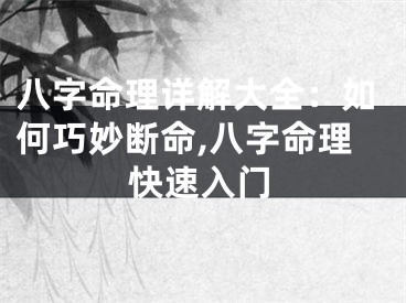 八字命理详解大全：如何巧妙断命,八字命理快速入门