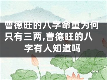 曹德旺的八字命重为何只有三两,曹德旺的八字有人知道吗