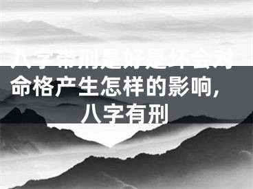 八字带刑是好是坏会对命格产生怎样的影响,八字有刑