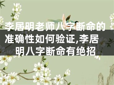 李居明老师八字断命的准确性如何验证,李居明八字断命有绝招