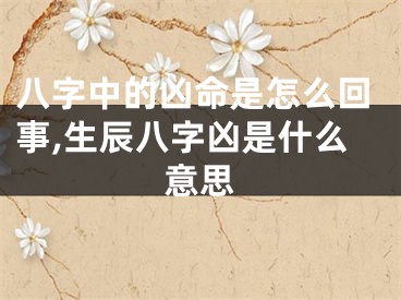 八字中的凶命是怎么回事,生辰八字凶是什么意思