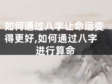 如何通过八字让命运变得更好,如何通过八字进行算命