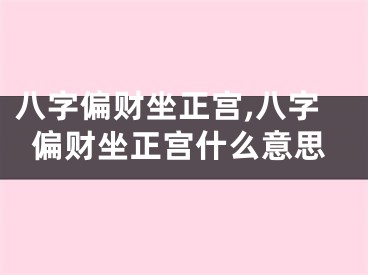 八字偏财坐正宫,八字偏财坐正宫什么意思