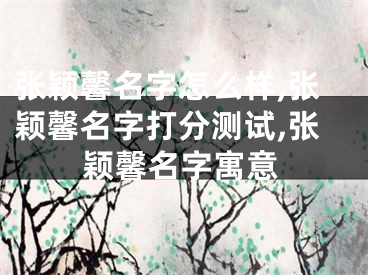 张颖馨名字怎么样,张颖馨名字打分测试,张颖馨名字寓意