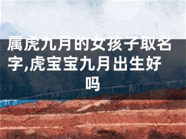 属虎九月的女孩子取名字,虎宝宝九月出生好吗