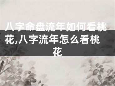 八字命盘流年如何看桃花,八字流年怎么看桃花