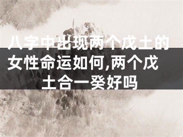 八字中出现两个戊土的女性命运如何,两个戊土合一癸好吗