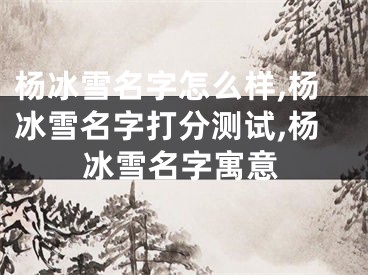 杨冰雪名字怎么样,杨冰雪名字打分测试,杨冰雪名字寓意