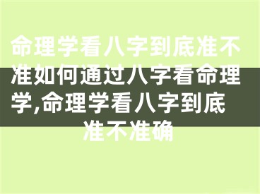 命理学看八字到底准不准如何通过八字看命理学,命理学看八字到底准不准确