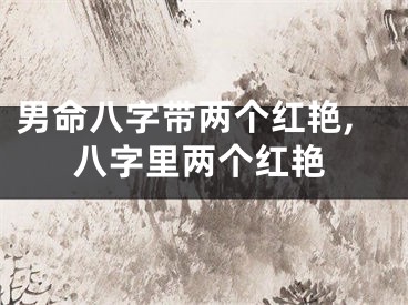 男命八字带两个红艳,八字里两个红艳