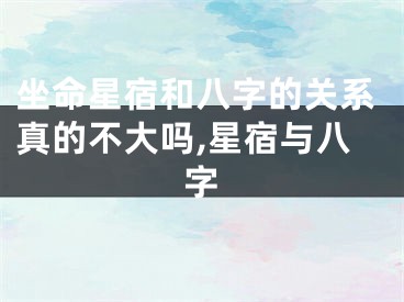 坐命星宿和八字的关系真的不大吗,星宿与八字