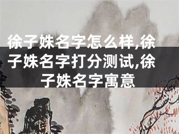 徐子姝名字怎么样,徐子姝名字打分测试,徐子姝名字寓意