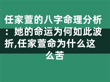 任家萱的八字命理分析：她的命运为何如此波折,任家萱命为什么这么苦