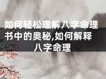 如何轻松理解八字命理书中的奥秘,如何解释八字命理