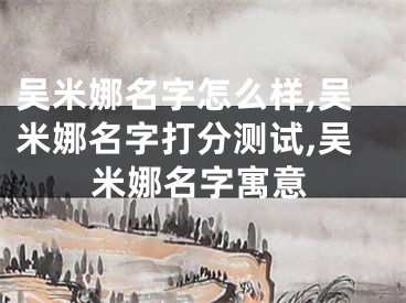 吴米娜名字怎么样,吴米娜名字打分测试,吴米娜名字寓意