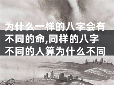 为什么一样的八字会有不同的命,同样的八字不同的人算为什么不同