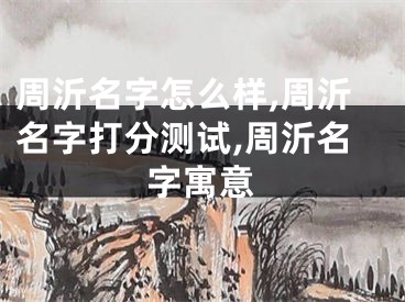 周沂名字怎么样,周沂名字打分测试,周沂名字寓意
