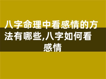 八字命理中看感情的方法有哪些,八字如何看感情
