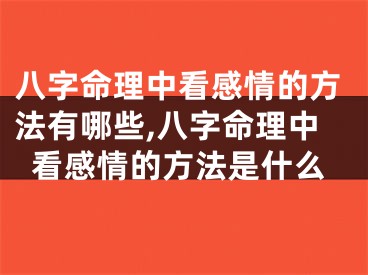 八字命理中看感情的方法有哪些,八字命理中看感情的方法是什么