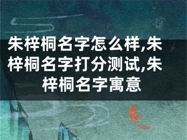 朱梓桐名字怎么样,朱梓桐名字打分测试,朱梓桐名字寓意