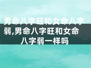 男命八字旺和女命八字弱,男命八字旺和女命八字弱一样吗