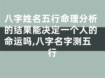 八字姓名五行命理分析的结果能决定一个人的命运吗,八字名字测五行