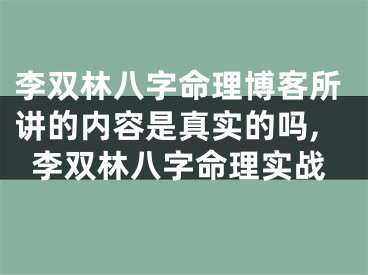 李双林八字命理博客所讲的内容是真实的吗,李双林八字命理实战