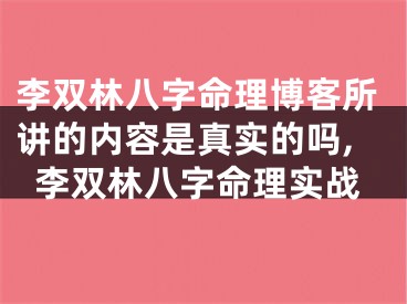 李双林八字命理博客所讲的内容是真实的吗,李双林八字命理实战
