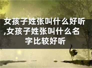 女孩子姓张叫什么好听,女孩子姓张叫什么名字比较好听