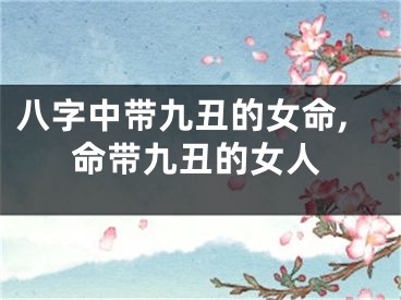 八字中带九丑的女命,命带九丑的女人