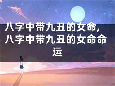八字中带九丑的女命,八字中带九丑的女命命运