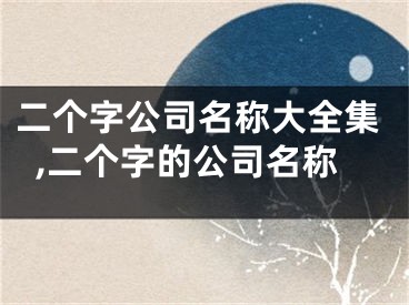 二个字公司名称大全集,二个字的公司名称