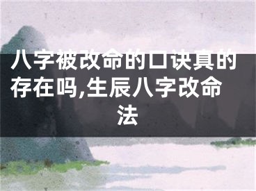 八字被改命的口诀真的存在吗,生辰八字改命法
