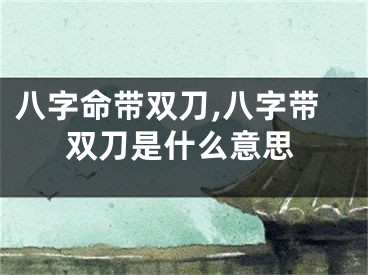 八字命带双刀,八字带双刀是什么意思
