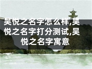 吴悦之名字怎么样,吴悦之名字打分测试,吴悦之名字寓意