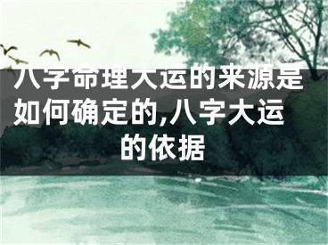 八字命理大运的来源是如何确定的,八字大运的依据