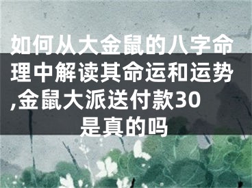 如何从大金鼠的八字命理中解读其命运和运势,金鼠大派送付款30是真的吗